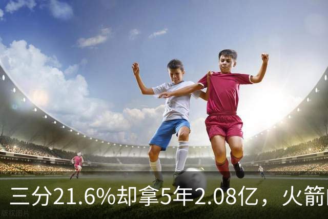 三分21.6%却拿5年2.08亿，火箭的这笔钱花得值不值？