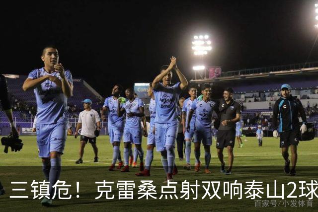 三镇危！克雷桑点射双响泰山2球领先，阿德里亚诺手球送点