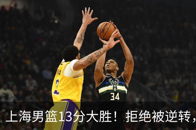 上海男篮13分大胜！拒绝被逆转，张镇麟大爆发，古德温14助攻