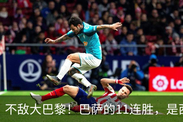 不敌大巴黎！巴萨的11连胜，是西甲“温室”里养出的最大幻觉？