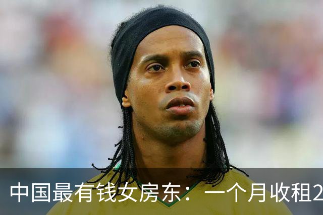 中国最有钱女房东：一个月收租2个亿，送前夫200亿，给女儿500亿