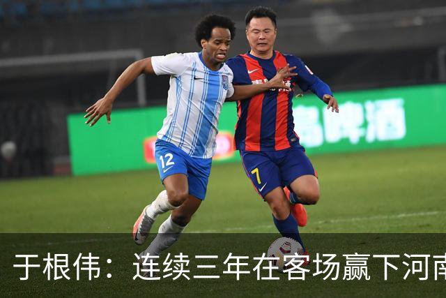 于根伟：连续三年在客场赢下河南队，我觉得还是比较幸运的