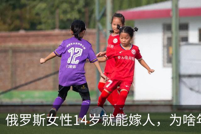 俄罗斯女性14岁就能嫁人，为啥年纪轻轻如此着急？答案来了