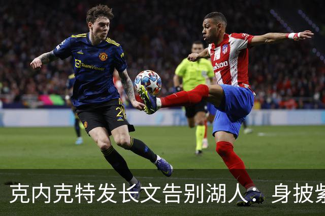 克内克特发长文告别湖人：身披紫金战袍是荣幸！这不是故事的终点