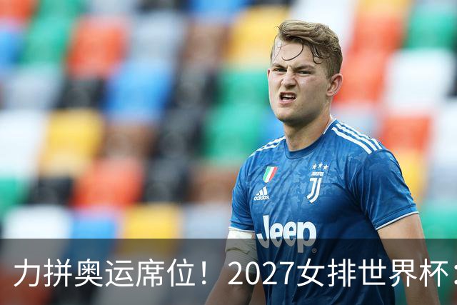 力拼奥运席位！2027女排世界杯：中国与荷兰瑞士瑞典同组
