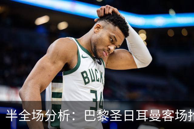 半全场分析：巴黎圣日耳曼客场抢开局，勒阿弗尔如何扭转节奏？