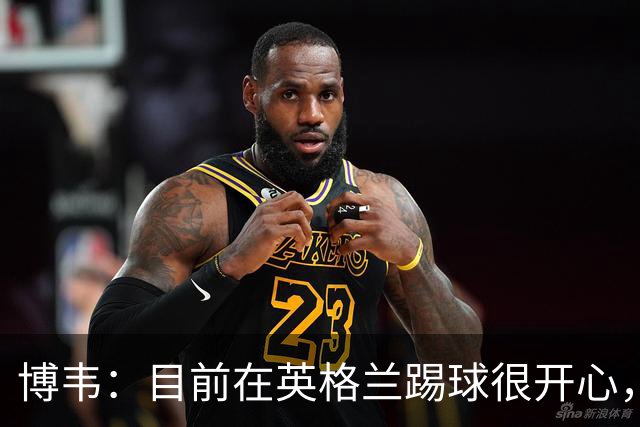 博韦：目前在英格兰踢球很开心，不排除回意甲
