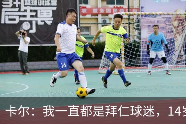 卡尔：我一直都是拜仁球迷，14岁时不顾父母反对坚持加盟拜仁青训