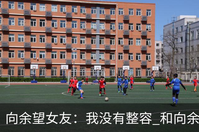 向余望女友：我没有整容 和向余望是在彼此单身时认识的 不要造谣