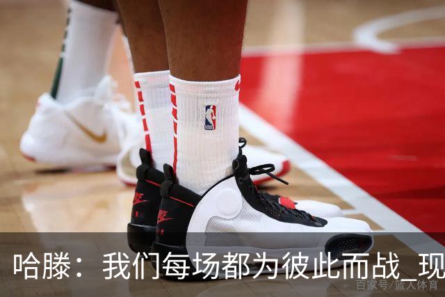 哈滕：我们每场都为彼此而战 现在更是为杰伦威和华莱士而战