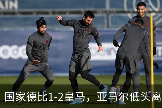国家德比1-2皇马，亚马尔低头离场时难掩失落