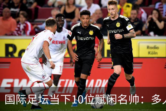 国际足坛当下10位赋闲名帅：多人拿过欧冠，有人拿过世界杯