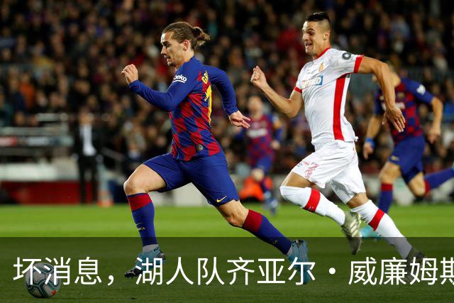 坏消息，湖人队齐亚尔·威廉姆斯因伤缺席湖人对阵勇士的比赛