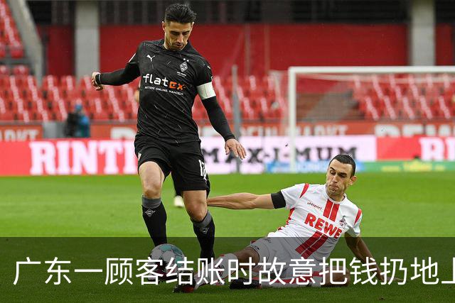 广东一顾客结账时故意把钱扔地上，服务员弯腰捡起，找零时照原样扔回；老板：客人没喝多，双方也没任何交流，服务员是我儿子……