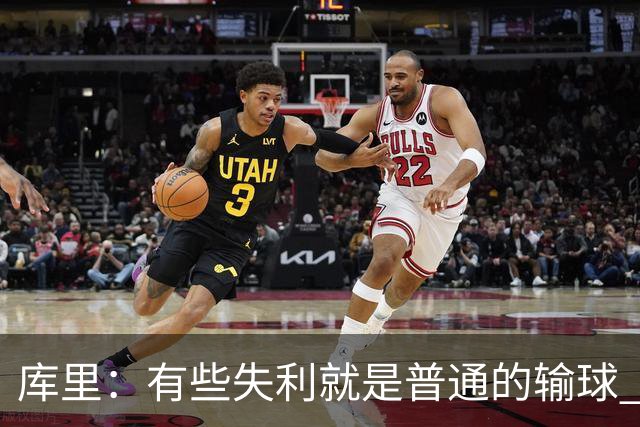 库里：有些失利就是普通的输球 但今晚这样的输球让人更难受