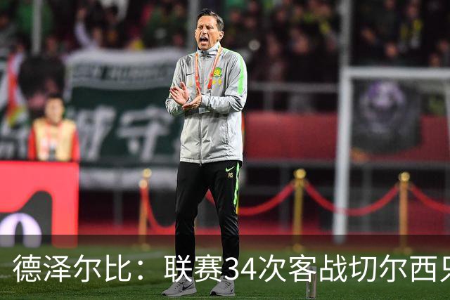 德泽尔比：联赛34次客战切尔西只赢1次？希望这能给球员动力