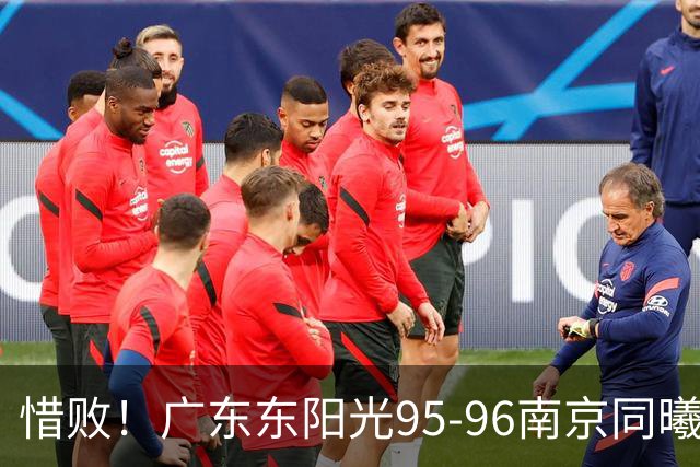 惜败！广东东阳光95-96南京同曦，球员评分：2人满分，4人及格，3人低迷