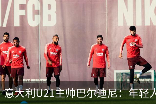 意大利U21主帅巴尔迪尼：年轻人是资源，不是问题