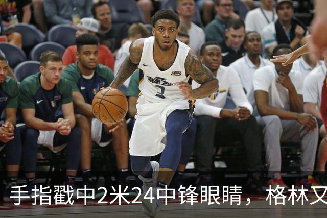 手指戳中2米24中锋眼睛，格林又和埃迪杠上了