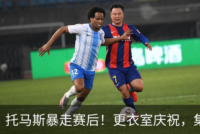 托马斯暴走赛后！更衣室庆祝，集体称赞表现，致谢双核路走宽了！