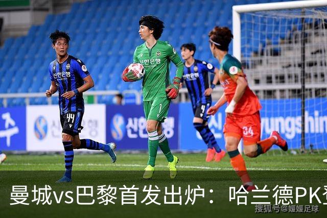 曼城vs巴黎首发出炉：哈兰德PK登贝莱，恩佐、多库、杜埃先发