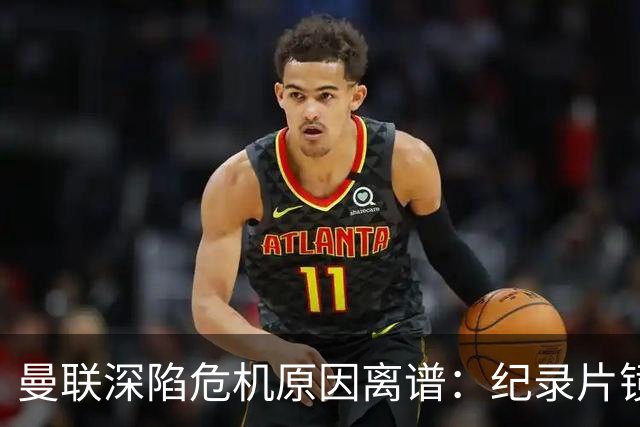 曼联深陷危机原因离谱：纪录片镜头竟成负担，利马带头闹离队