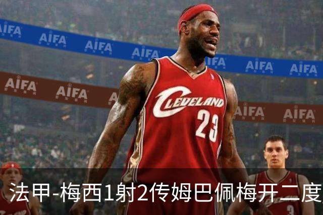 法甲-梅西1射2传姆巴佩梅开二度 大巴黎3-0马赛