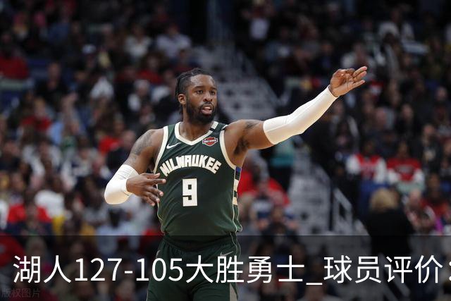 湖人127-105大胜勇士 球员评价：5人优秀，2人及格，2人低迷