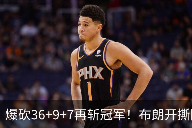 爆砍36+9+7再斩冠军！布朗开撕图图！彻底决裂！