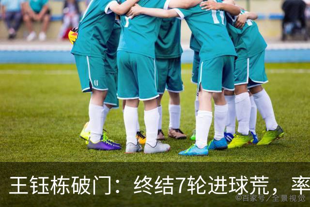 王钰栋破门：终结7轮进球荒，率队成功逆转，终结两连败