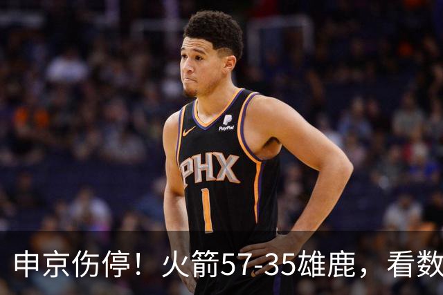 申京伤停！火箭57-35雄鹿，看数据：他是头号功臣！