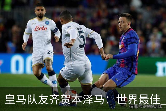 皇马队友齐贺本泽马：世界最佳 和你一起踢球是荣誉