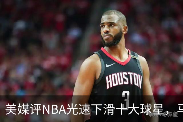美媒评NBA光速下滑十大球星，马布里第9，弗老大第5，榜首太可惜