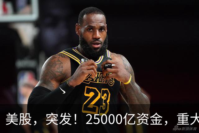 美股，突发！25000亿资金，重大调仓！