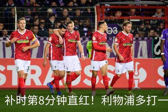 补时第8分钟直红！利物浦多打一人却没点球