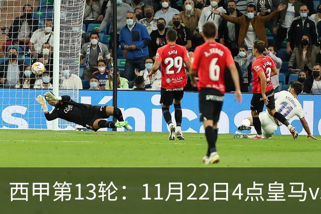 西甲第13轮：11月22日4点皇马vs塞尔塔，11月22日21点巴萨vs黄潜