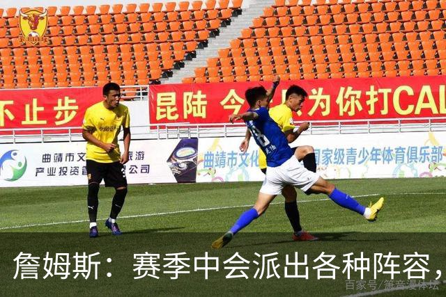 詹姆斯：赛季中会派出各种阵容，磨合越久效果越好