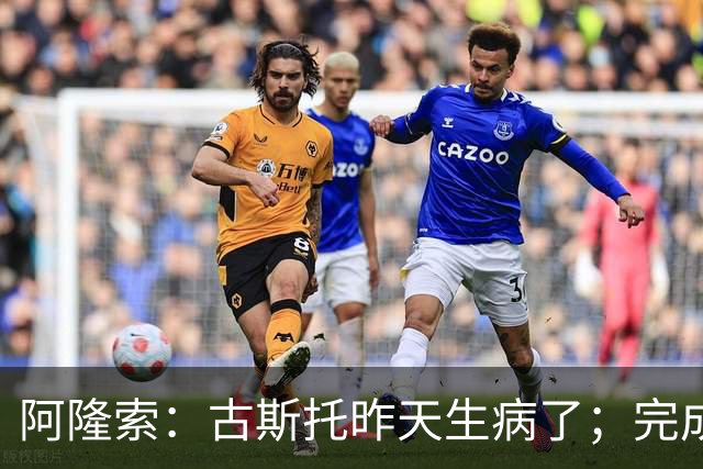 阿隆索：古斯托昨天生病了；完成10场零封才是真正的关键
