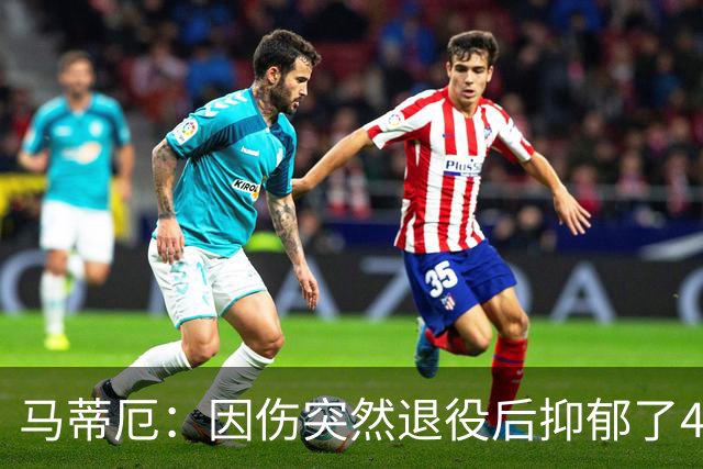 马蒂厄：因伤突然退役后抑郁了4年，整天待在家不出门 有钱也没用
