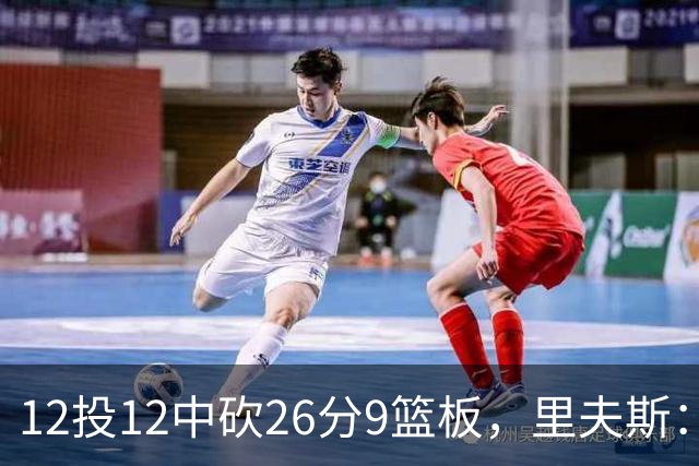 12投12中砍26分9篮板，里夫斯：他攻防两端都太不可思议