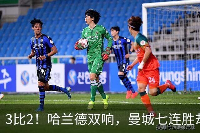 3比2！哈兰德双响，曼城七连胜却差点被点球拖住