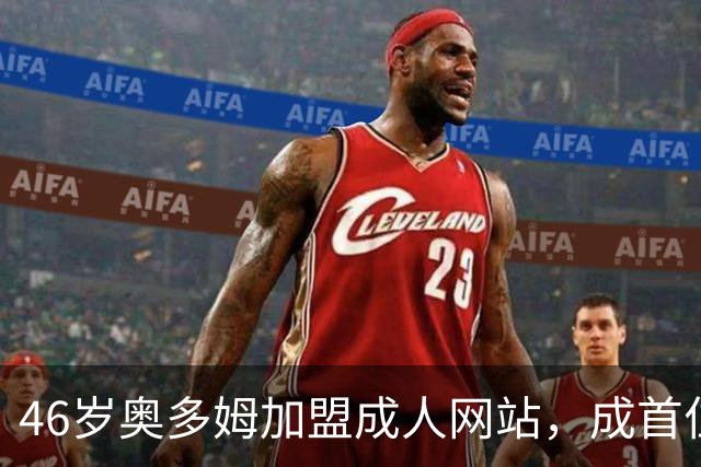 46岁奥多姆加盟成人网站，成首位入驻NBA球员