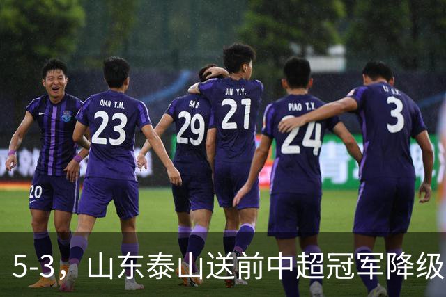 5-3，山东泰山送前中超冠军降级，下轮阻击成都蓉城，送大连英博登顶
