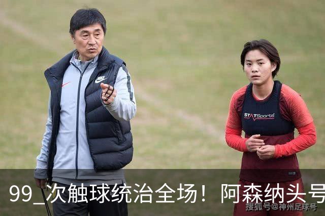 99 次触球统治全场！阿森纳头号巨星硬刚拜仁！凯恩也拦不住他