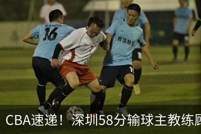 CBA速递！深圳58分输球主教练顾全称比赛非常丑陋，贺希宁说打篮球不再有乐趣了，广东主场首胜老板现场发奖金